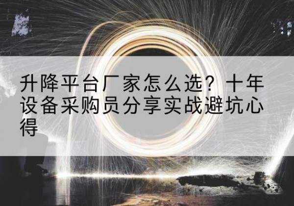 宁乡升降平台厂家-怎么选？十年设备采购员分享实战避坑心得