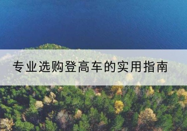 宁乡电动登高车厂家推荐-专业选购登高车的实用指南