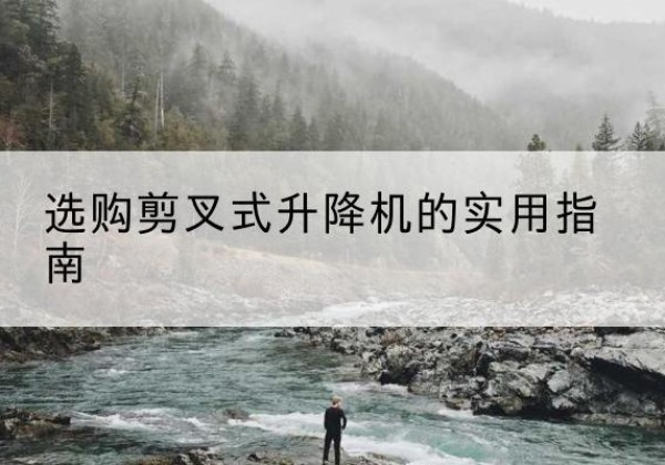 宁乡剪叉式升降机怎么选-选购剪叉式升降机的实用指南